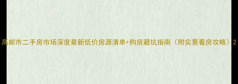 图片 高邮市二手房市场深度最新低价房源清单+购房避坑指南（附实景看房攻略）2