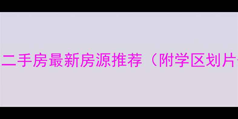 图片 鹤壁学府花园二手房最新房源推荐（附学区划片+价格走势）1