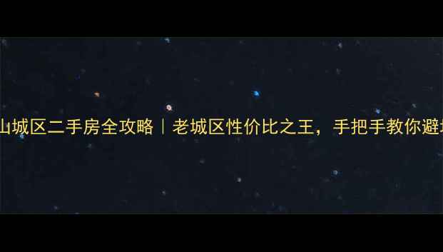 图片 鹤壁山城区二手房全攻略｜老城区性价比之王，手把手教你避坑🏡2