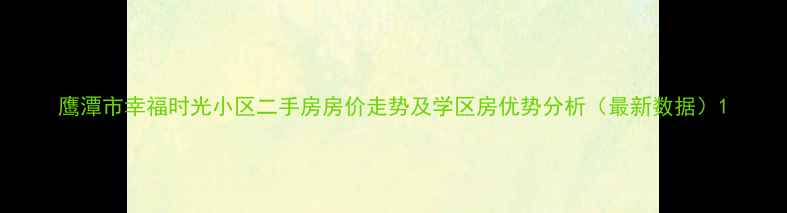 图片 鹰潭市幸福时光小区二手房房价走势及学区房优势分析（最新数据）1