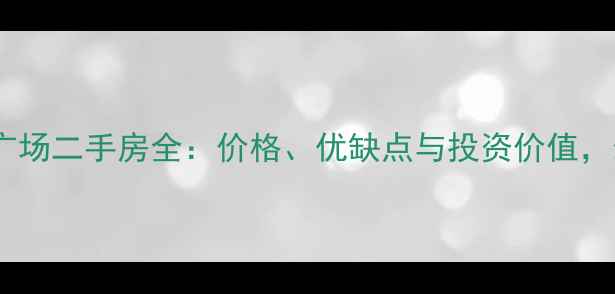 图片 黄埔奥园广场二手房全：价格、优缺点与投资价值，最新指南1