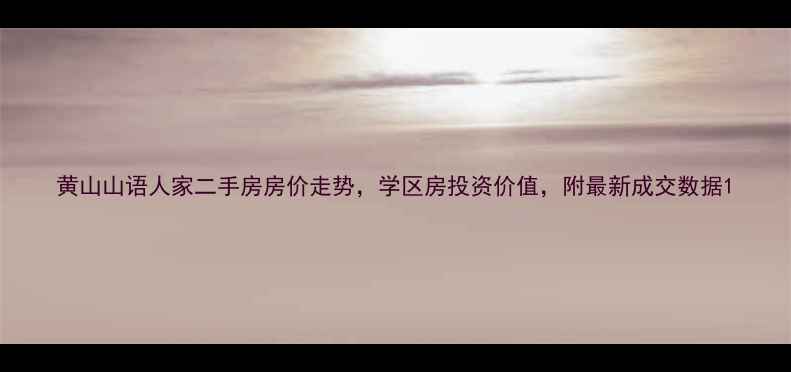 图片 黄山山语人家二手房房价走势，学区房投资价值，附最新成交数据1