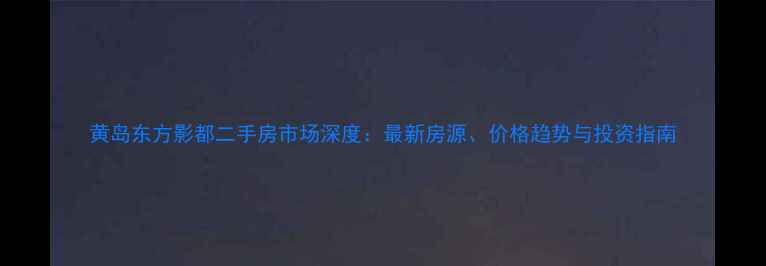 图片 黄岛东方影都二手房市场深度：最新房源、价格趋势与投资指南