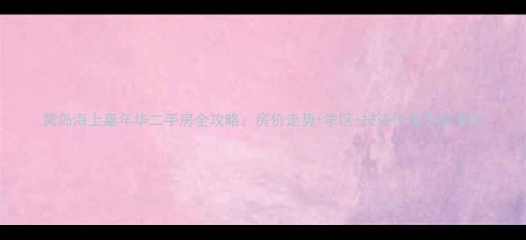 图片 黄岛海上嘉年华二手房全攻略：房价走势+学区+投资价值深度测评