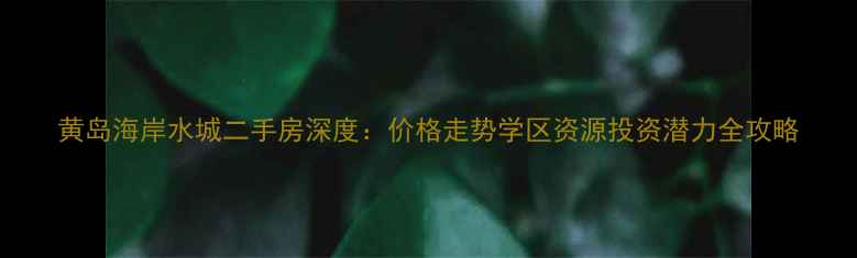 图片 黄岛海岸水城二手房深度：价格走势学区资源投资潜力全攻略