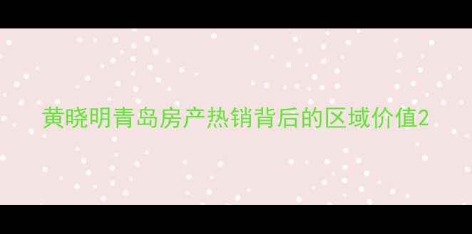 图片 黄晓明青岛房产热销背后的区域价值2