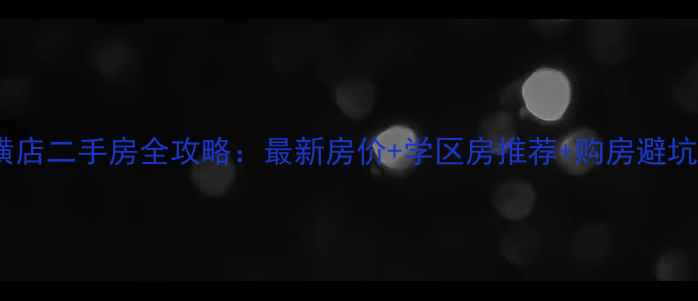 图片 黄陂横店二手房全攻略：最新房价+学区房推荐+购房避坑指南1