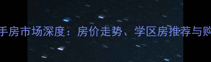 图片 黔江区二手房市场深度：房价走势、学区房推荐与购房全攻略