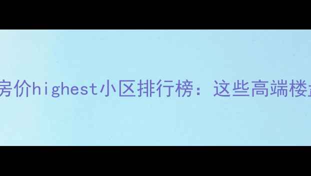 图片 鼓楼区二手房房价highest小区排行榜：这些高端楼盘成投资新宠2