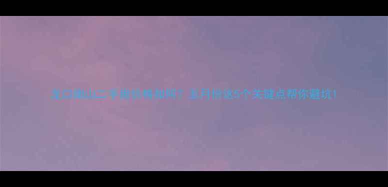 图片 龙口南山二手房价格如何？五月份这5个关键点帮你避坑1