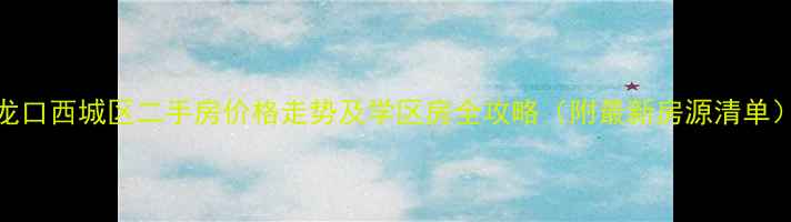 图片 龙口西城区二手房价格走势及学区房全攻略（附最新房源清单）