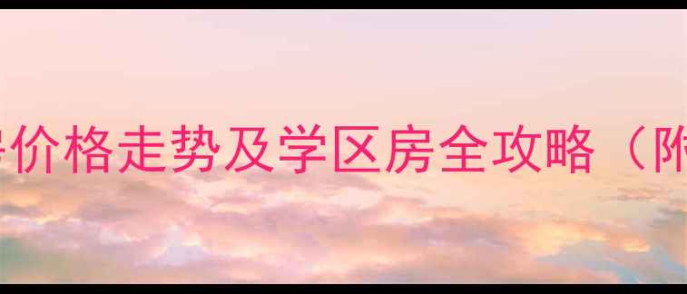 图片 龙口西城区二手房价格走势及学区房全攻略（附最新房源清单）2