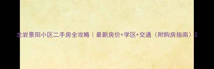 图片 龙岩景阳小区二手房全攻略｜最新房价+学区+交通（附购房指南）2