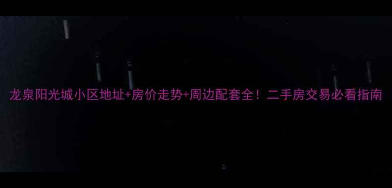 图片 龙泉阳光城小区地址+房价走势+周边配套全！二手房交易必看指南