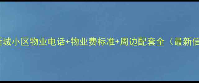 图片 龙洲新城小区物业电话+物业费标准+周边配套全（最新信息）1