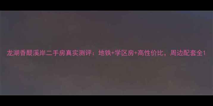 图片 龙湖香醍溪岸二手房真实测评：地铁+学区房+高性价比，周边配套全1