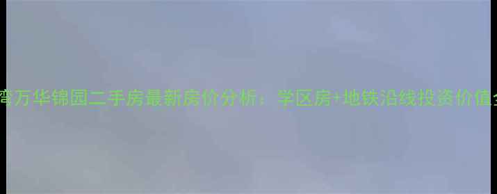 图片 龙湾万华锦园二手房最新房价分析：学区房+地铁沿线投资价值全2
