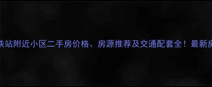 图片 龙胜地铁站附近小区二手房价格、房源推荐及交通配套全！最新房源信息