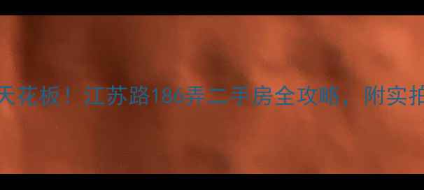 图片 🌟上海内环学区房天花板！江苏路186弄二手房全攻略，附实拍房源和隐藏福利✨