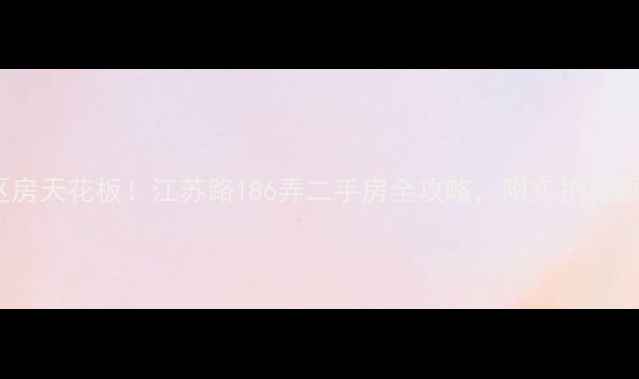 图片 🌟上海内环学区房天花板！江苏路186弄二手房全攻略，附实拍房源和隐藏福利✨1