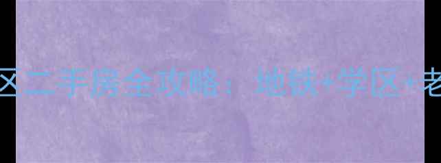 图片 🌟上海夏家桥118号小区二手房全攻略：地铁+学区+老洋房，性价比之王！1