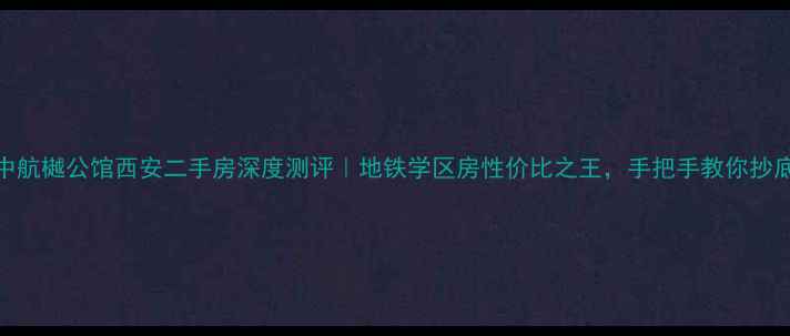 图片 🌟中航樾公馆西安二手房深度测评｜地铁学区房性价比之王，手把手教你抄底！