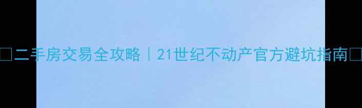 图片 🌟二手房交易全攻略｜21世纪不动产官方避坑指南✨
