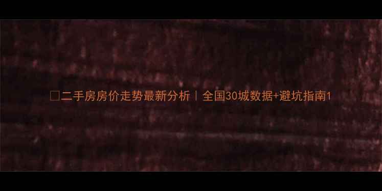 图片 🌟二手房房价走势最新分析｜全国30城数据+避坑指南1