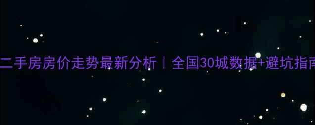 图片 🌟二手房房价走势最新分析｜全国30城数据+避坑指南2