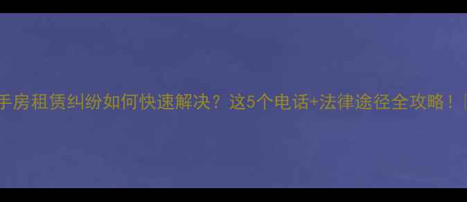 图片 🌟二手房租赁纠纷如何快速解决？这5个电话+法律途径全攻略！💼📞2