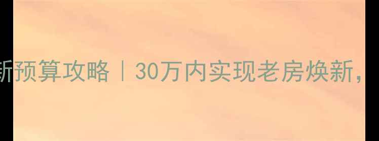 图片 🌟二手房翻新预算攻略｜30万内实现老房焕新，附避坑指南2