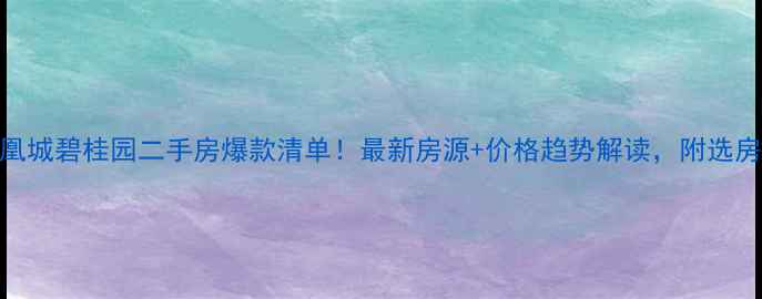 图片 🌟凤凰城碧桂园二手房爆款清单！最新房源+价格趋势解读，附选房攻略