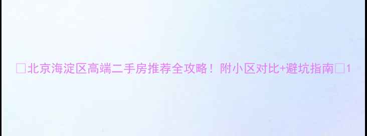 图片 🌟北京海淀区高端二手房推荐全攻略！附小区对比+避坑指南💰1