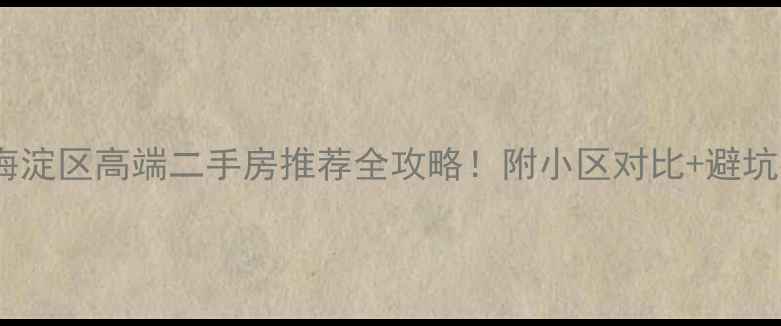 图片 🌟北京海淀区高端二手房推荐全攻略！附小区对比+避坑指南💰2