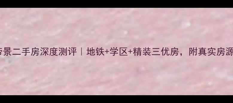 图片 🌟南京阳光帝景二手房深度测评｜地铁+学区+精装三优房，附真实房源对比攻略✨1