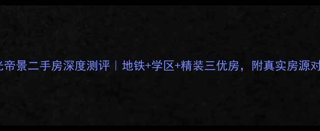 图片 🌟南京阳光帝景二手房深度测评｜地铁+学区+精装三优房，附真实房源对比攻略✨2