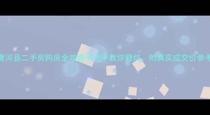 图片 🌟唐河县二手房购房全攻略手把手教你避坑，附真实成交价参考！