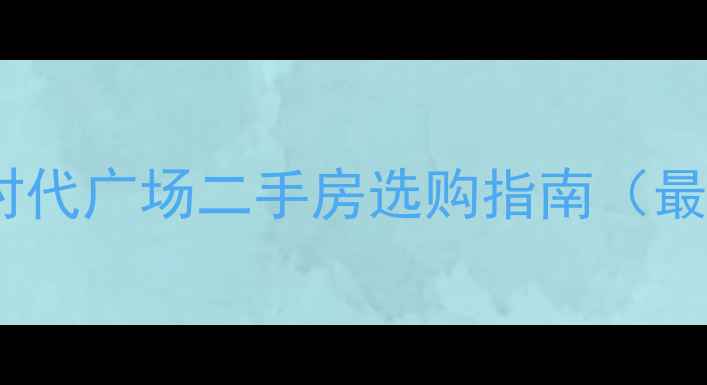 图片 🌟商丘时代广场二手房选购指南（最新版）1