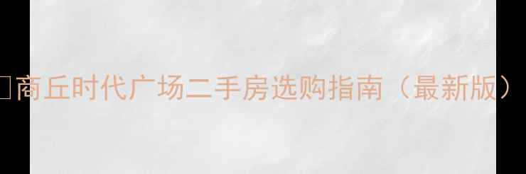 图片 🌟商丘时代广场二手房选购指南（最新版）2