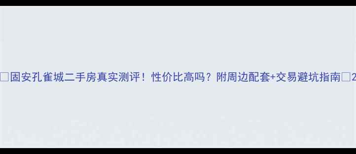 图片 🌟固安孔雀城二手房真实测评！性价比高吗？附周边配套+交易避坑指南🌟2