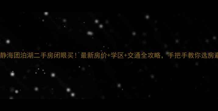 图片 🌟天津静海团泊湖二手房闭眼买！最新房价+学区+交通全攻略，手把手教你选房避坑🌟2