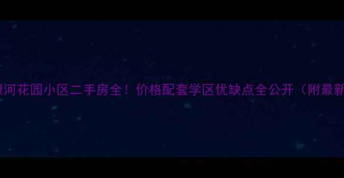 图片 🌟成都银河花园小区二手房全！价格配套学区优缺点全公开（附最新房价）1
