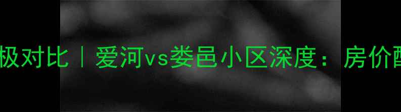 图片 🌟昆山二手房终极对比｜爱河vs娄邑小区深度：房价配套交通全公开2