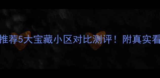 图片 🌟昆山城南二手房推荐5大宝藏小区对比测评！附真实看房攻略和避坑指南