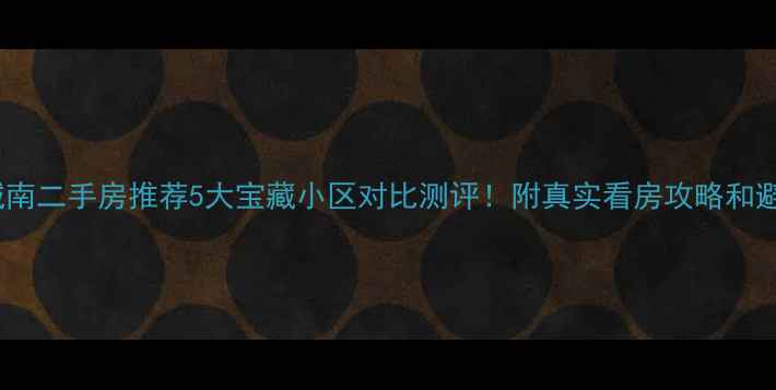 图片 🌟昆山城南二手房推荐5大宝藏小区对比测评！附真实看房攻略和避坑指南1