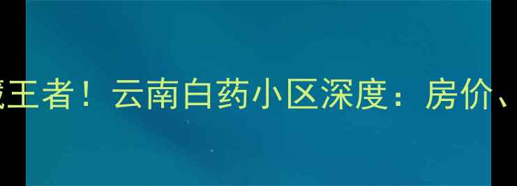 图片 🌟昆明呈贡二手房隐藏王者！云南白药小区深度：房价、交通、学区全攻略🏡1