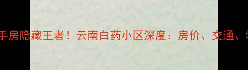 图片 🌟昆明呈贡二手房隐藏王者！云南白药小区深度：房价、交通、学区全攻略🏡2