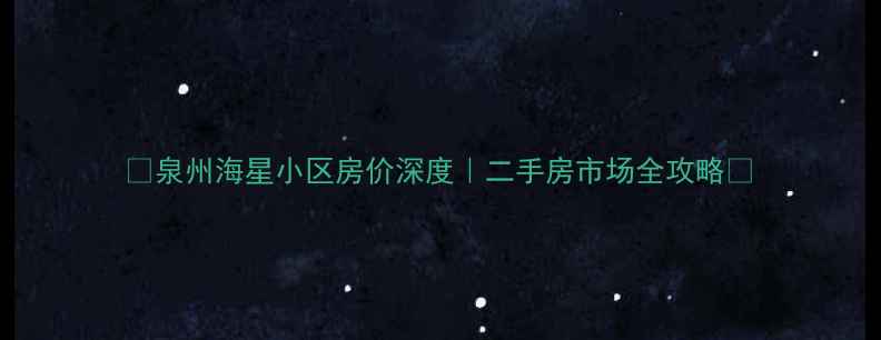 图片 🌟泉州海星小区房价深度｜二手房市场全攻略🏡