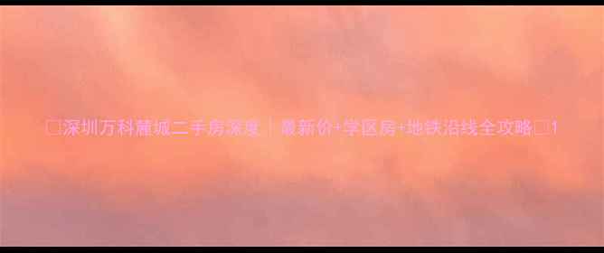 图片 🌟深圳万科麓城二手房深度｜最新价+学区房+地铁沿线全攻略🌟1