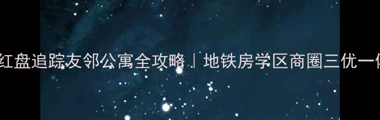 图片 🌟深圳二手房红盘追踪友邻公寓全攻略｜地铁房学区商圈三优一体的宝藏小区1